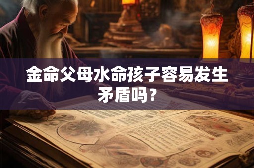 金命父母水命孩子容易发生矛盾吗？