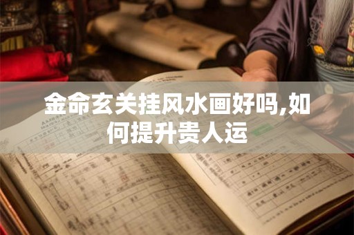 金命玄关挂风水画好吗,如何提升贵人运