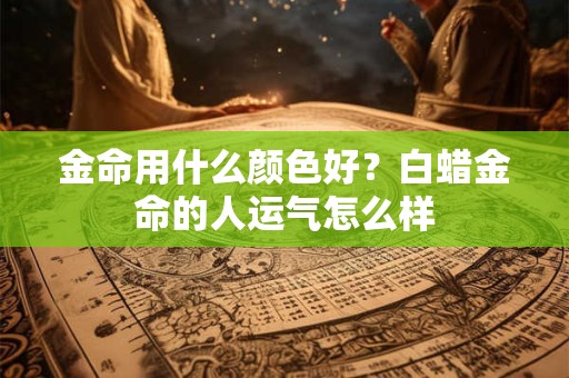 金命用什么颜色会更旺？几月出生的金箔金命旺
