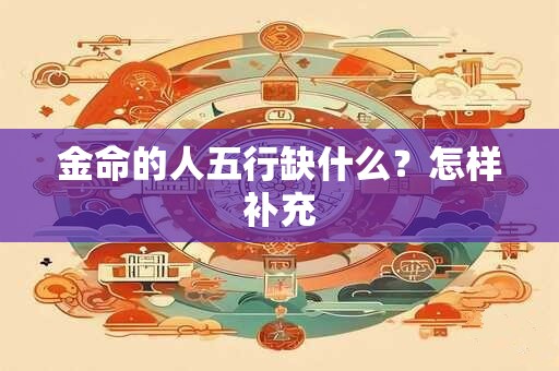 金命的人五行缺什么？怎样补充
