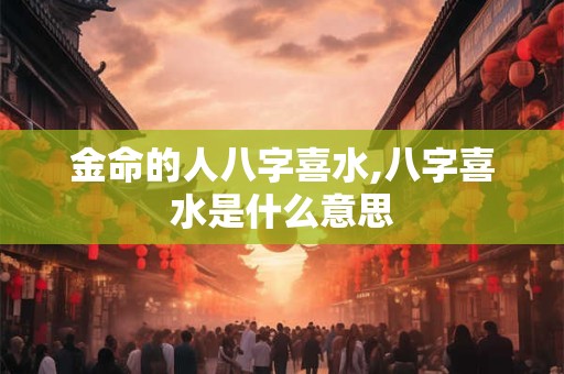 金命的人八字喜水,八字喜水是什么意思