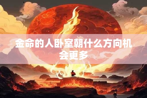 金命的人卧室朝什么方向机会更多