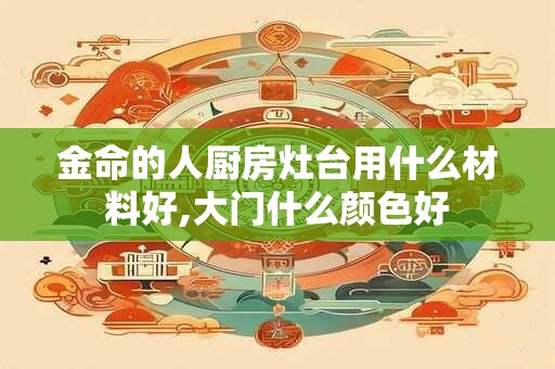 金命的人厨房灶台用什么材料好,大门什么颜色好
