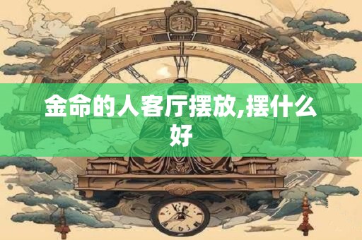 金命的人客厅挂什么画好呢,挂哪些画提升运势