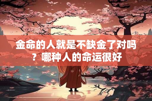 金命的人就是不缺金了对吗？哪种人的命运很好