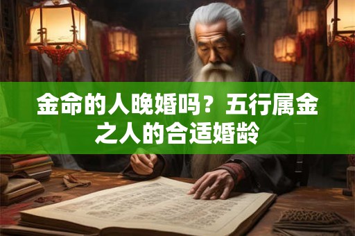 金命的人晚婚吗？五行属金之人的合适婚龄
