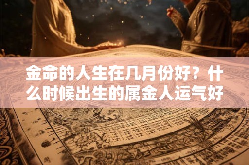 金命的人生土命的宝宝怎么样？哪个月份的土命人运势好