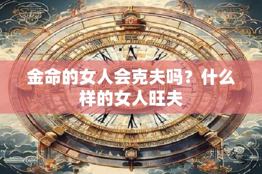 金命的女人会克夫吗？什么样的女人旺夫