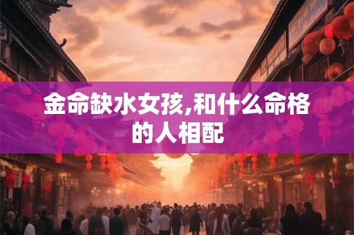 金命缺水女孩,和什么命格的人相配