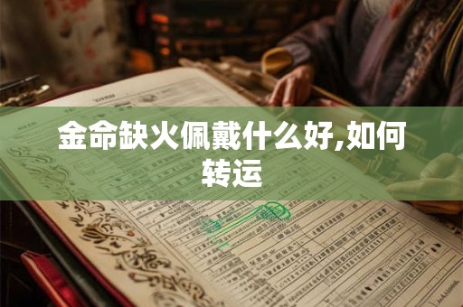 金命缺火佩戴什么好,如何转运