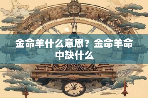金命羊与土命鸡八字合吗？哪种土命人好
