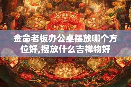 金命老板办公桌的最佳朝向,哪个方位招财
