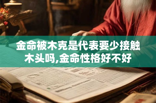 金命被木克是代表要少接触木头吗,金命性格好不好