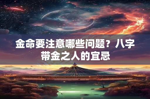 金命要注意哪些问题？八字带金之人的宜忌