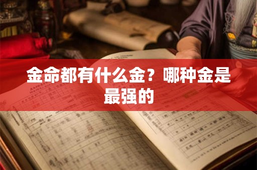 详细阅读:金命都有什么金?哪种金是最强的 金命都有什么金?哪种金是最强的