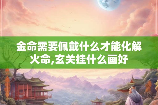 详细阅读:金命需要什么旺财?金命中什么命最好? 金命需要什么旺财?金命中什么命最好?