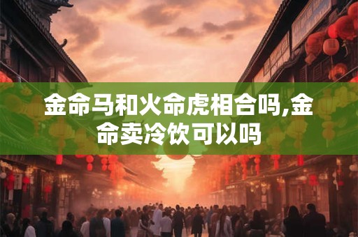 详细阅读:金命马几月出生好,哪个月最佳 金命马几月出生好,哪个月最佳