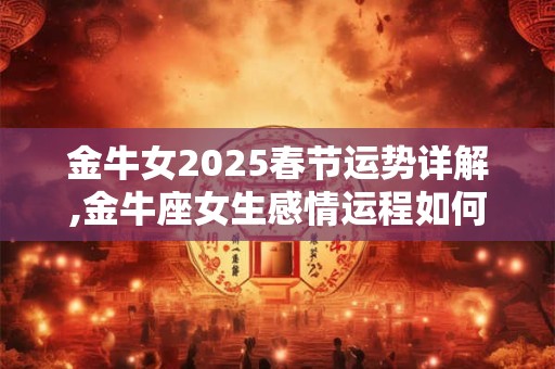 详细阅读:金牛座2025年11月整体运势如何?他们会暗恋什么样的人? 金牛座2025年11月整体运势如何?他们会暗恋什么样的人?