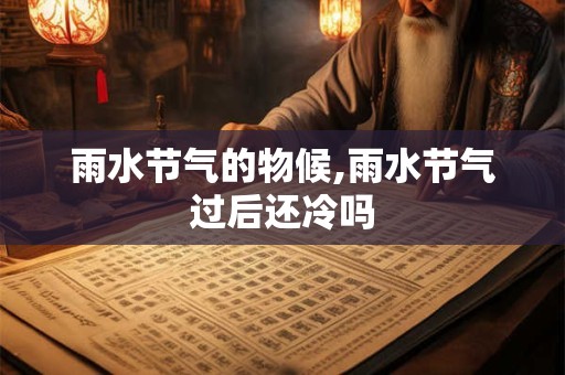 雨水节气的物候,雨水节气过后还冷吗