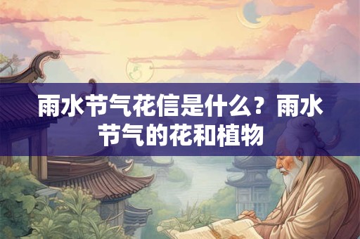 雨水节气花信是什么？雨水节气的花和植物