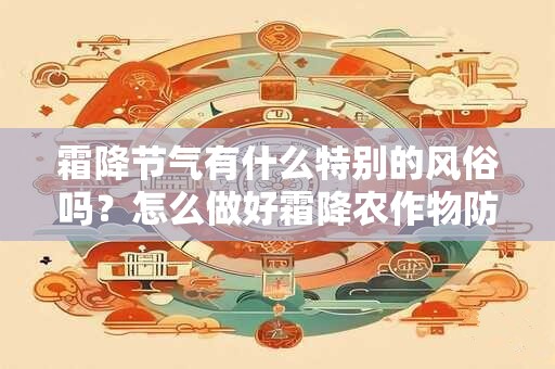 霜降节气有什么特别的风俗吗？怎么做好霜降农作物防冻措施？