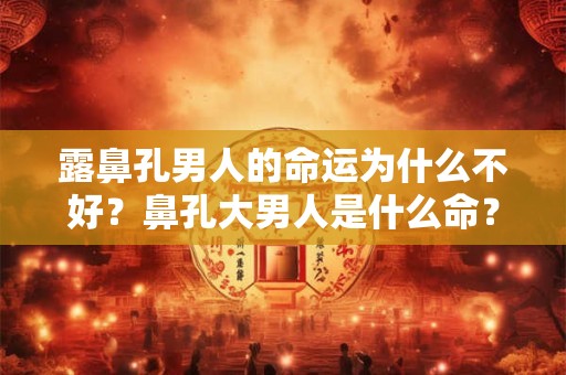 详细阅读:露鼻孔男人的命运为什么不好?鼻孔大男人是什么命? 露鼻孔男人的命运为什么不好?鼻孔大男人是什么命?