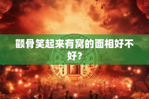 颧骨笑起来有窝的面相好不好？