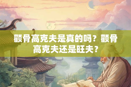 颧骨高克夫是真的吗？颧骨高克夫还是旺夫？