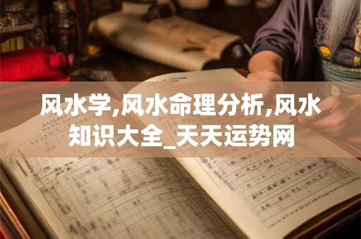 风水学,风水命理分析,风水知识大全_天天运势网