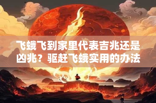 飞蛾飞到家里代表吉兆还是凶兆？驱赶飞蛾实用的办法