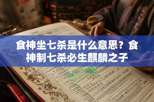 食神坐七杀是什么意思？食神制七杀必生麒麟之子