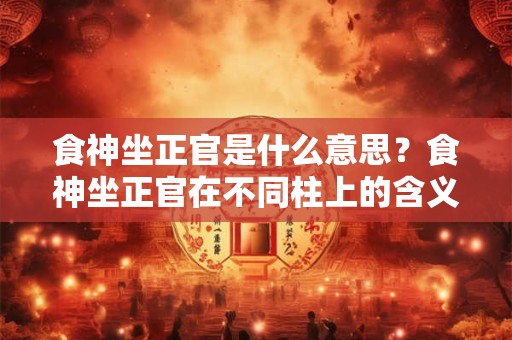 食神坐正印是什么意思？食神坐正印在不同柱上的含义