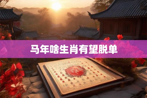 马年啥生肖有望脱单