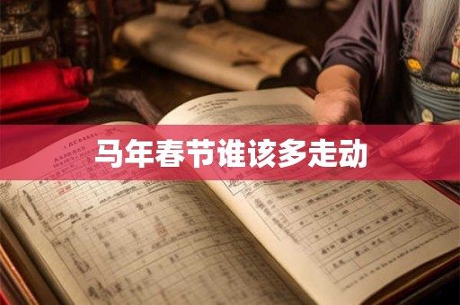 马年春节谁该多走动