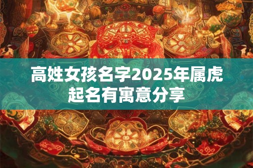 高姓女孩名字2025年属虎起名有寓意分享