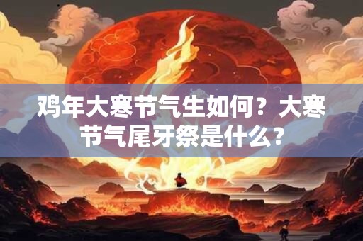 鸡宝宝小雪节气出生的是不是好命？生肖鸡命运