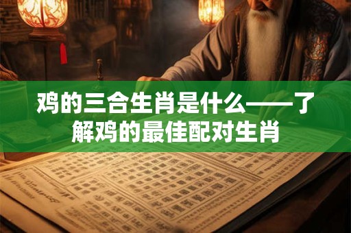 鸡的三合生肖是什么——了解鸡的最佳配对生肖