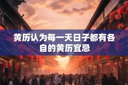 黄历认为每一天日子都有各自的黄历宜忌