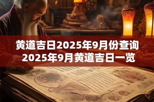 黄道吉日2025年9月份查询 2025年9月黄道吉日一览表