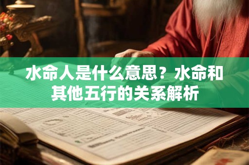 水命人是什么意思？水命和其他五行的关系解析