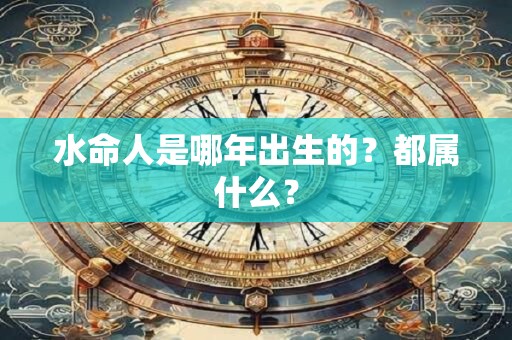 水命人是哪年出生的？都属什么？