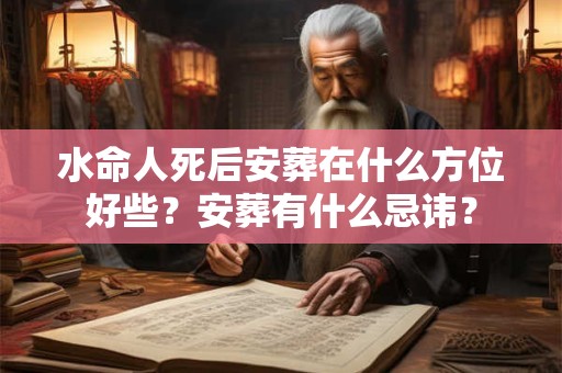 水命人死后海葬好吗？怎么选择安葬吉日？