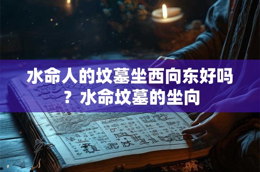 水命人的墓葬朝向怎么判断，有什么讲究？