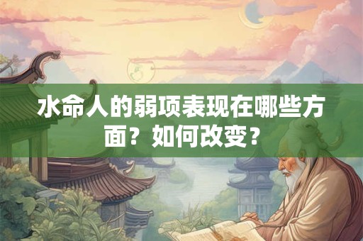 水命人的弱项表现在哪些方面？如何改变？