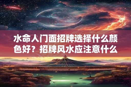 水命人门面招牌选择什么颜色好？招牌风水应注意什么