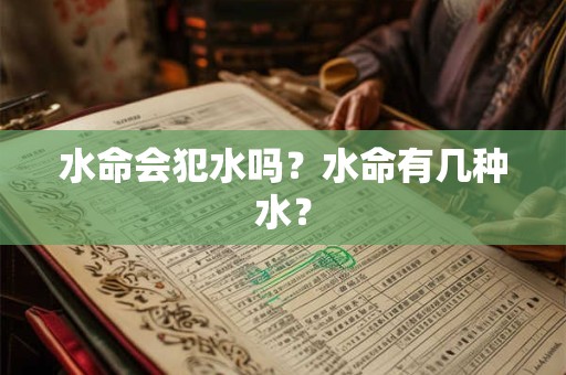 水命会犯水吗？水命有几种水？