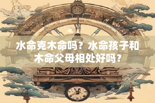 水命克土命吗？水命男和土命女婚姻合不合？