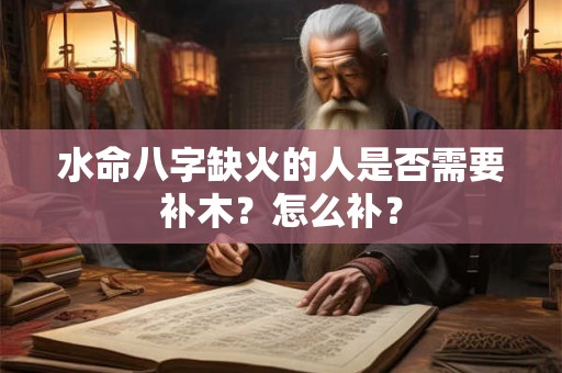 水命八字缺火的人是否需要补木？怎么补？