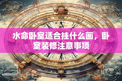 水命卧室适合挂什么画，卧室装修注意事项