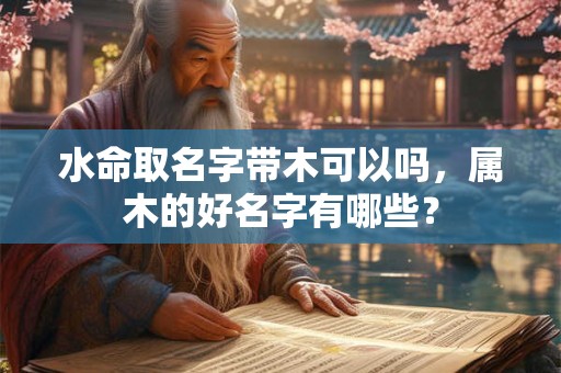 水命取名字带水好吗，水字旁的名字有哪些？